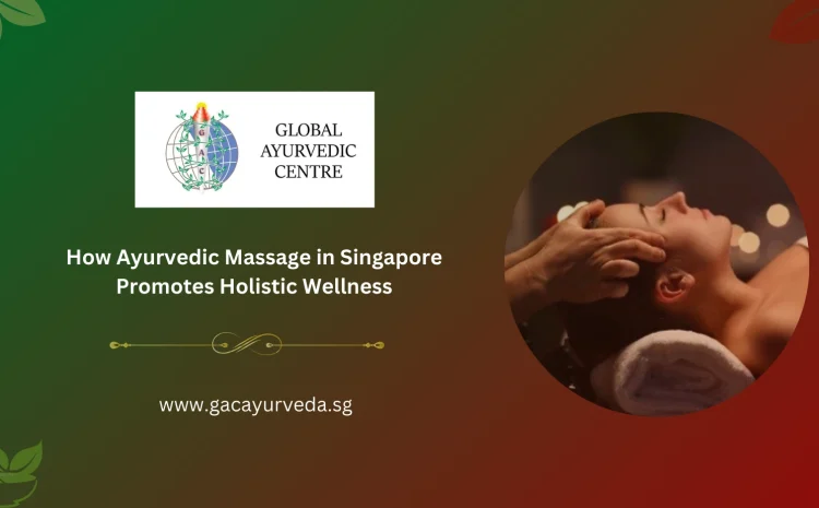  How Ayurvedic Massage in Singapore Promotes Holistic Wellness