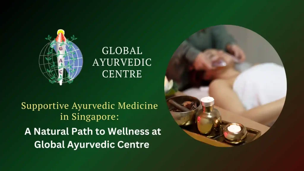 Supportive Ayurvedic Medicine in Singapore: A Natural Path to Wellness at Global Ayurvedic Centre