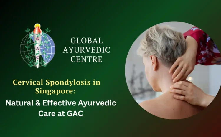  Cervical Spondylosis in Singapore: Natural & Effective Ayurvedic Care at GAC
