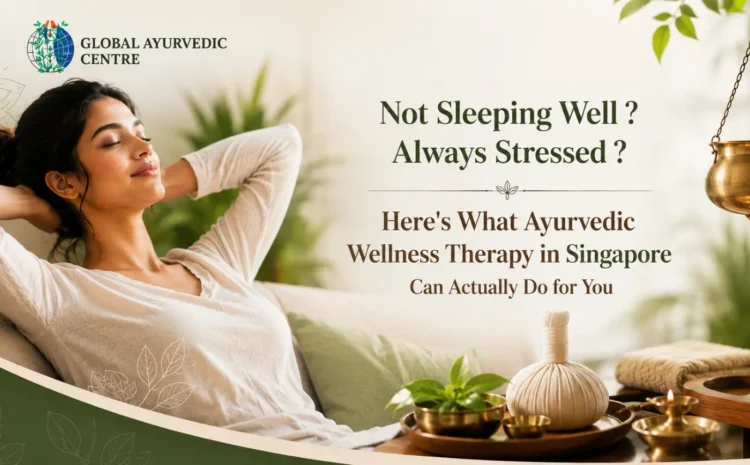  Not Sleeping Well ? Always Stressed ? Here’s What Ayurvedic Wellness Therapy in Singapore Can Actually Do for You